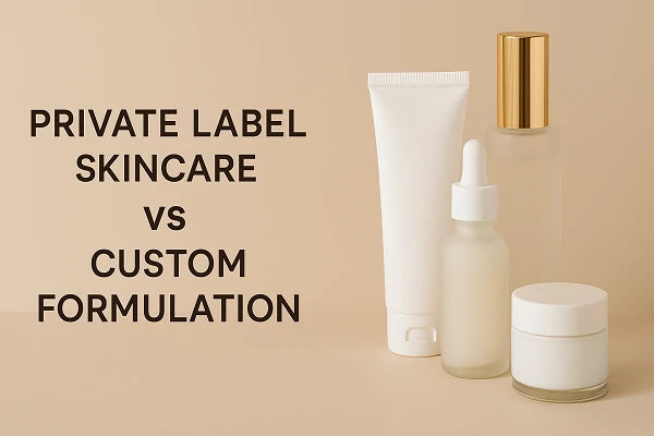 Private Label vs Custom Formulation: Which Is Right for Your Beauty Brand?